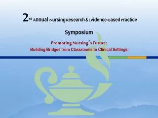 2 nd A nnual N ursing R esearch &amp; E vidence- B ased P ractice S ymposium Promoting Nursing ’ s Future: Building Bri