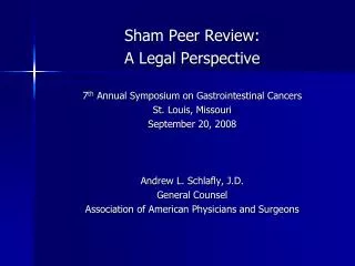 Sham Peer Review: A Legal Perspective 7 th Annual Symposium on Gastrointestinal Cancers St. Louis, Missouri September 2