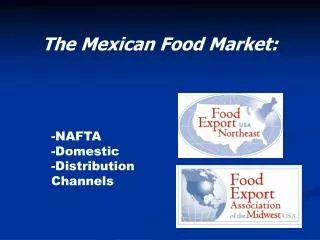 The Mexican Food Market: 	-NAFTA 	-Domestic 	-Distribution 	Channels