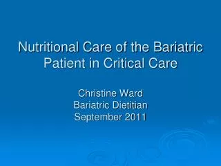 Nutritional Care of the Bariatric Patient in Critical Care Christine Ward Bariatric Dietitian September 2011