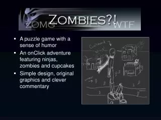 A puzzle game with a sense of humor An onClick adventure featuring ninjas, zombies and cupcakes Simple design, original