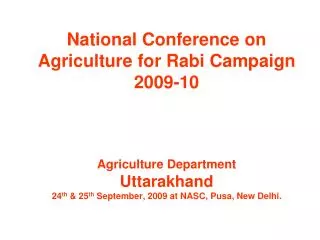 National Conference on Agriculture for Rabi Campaign 2009-10 Agriculture Department Uttarakhand 24 th &amp; 25 th Sept