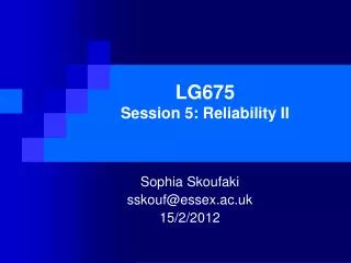 LG675 Session 5 : Reliability II