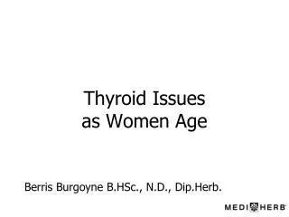 Thyroid Issues as Women Age Berris Burgoyne B.HSc., N.D., Dip.Herb.