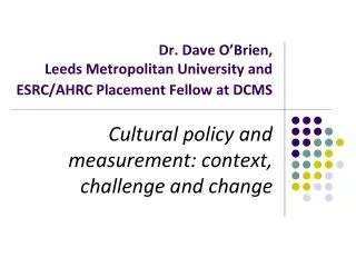 Dr. Dave O’Brien, Leeds Metropolitan University and ESRC/AHRC Placement Fellow at DCMS