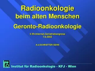 Radioonkologie beim alten Menschen Geronto-Radioonkologie 5.Wr.Internat.Geriatriekongress 7.6.2002 A.U.SCHRATTER-SEHN