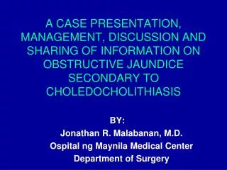 A CASE PRESENTATION, MANAGEMENT, DISCUSSION AND SHARING OF INFORMATION ON OBSTRUCTIVE JAUNDICE SECONDARY TO CHOLEDOCHOLI