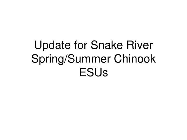 update for snake river spring summer chinook esus