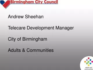 Andrew Sheehan Telecare Development Manager City of Birmingham Adults &amp; Communities