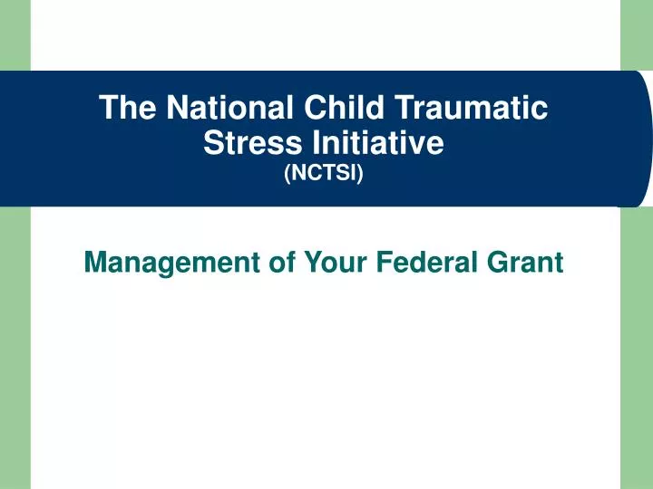 the national child traumatic stress initiative nctsi management of your federal grant