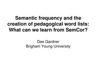 Semantic frequency and the creation of pedagogical word lists: What can we learn from SemCor? Dee Gardner Brigham Young