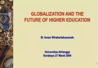 GLOBALIZATION AND THE FUTURE OF HIGHER EDUCATION M. Aman Wirakartakusumah Universitas Airlangga Surabaya 27 Maret 2004