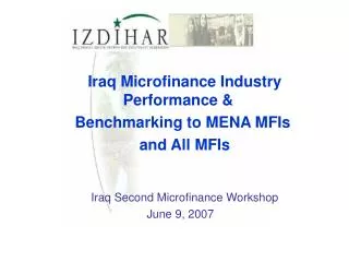 Iraq Microfinance Industry Performance &amp; Benchmarking to MENA MFIs and All MFIs Iraq Second Microfinance Workshop