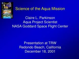 Science of the Aqua Mission Claire L. Parkinson Aqua Project Scientist NASA Goddard Space Flight Center Presentation at
