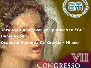 Towards a non-invasive approach to EGDT Daniele Coen Ospedale Niguarda Ca’ Granda - Milano