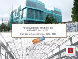 RECONVERSION DES FRICHES URBAINES POLLUEES Bilan des aides aux travaux 2010 / 2011