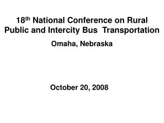 18 th National Conference on Rural Public and Intercity Bus Transportation Omaha, Nebraska