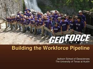 GeoFORCE Texas: Building the Workforce Pipeline Jackson School of Geosciences The University of Texas at Austin