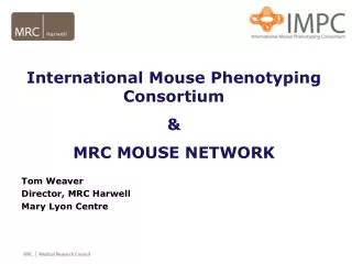 International Mouse Phenotyping Consortium &amp; MRC MOUSE NETWORK Tom Weaver Director, MRC Harwell Mary Lyon Centre