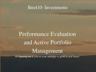 Performance Evaluation and Active Portfolio Management Or figuring out if you or your manager is good or just lucky!