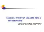 There is no security on this earth, there is only opportunity - General Douglas MacArthur - slide 1