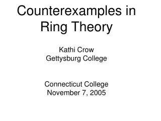 Counterexamples in Ring Theory Kathi Crow Gettysburg College Connecticut College November 7, 2005