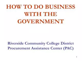 HOW TO DO BUSINESS WITH THE GOVERNMENT Riverside Community College District Procurement Assistance Center (PAC)