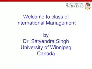 Welcome to class of International Management by Dr. Satyendra Singh University of Winnipeg Canada