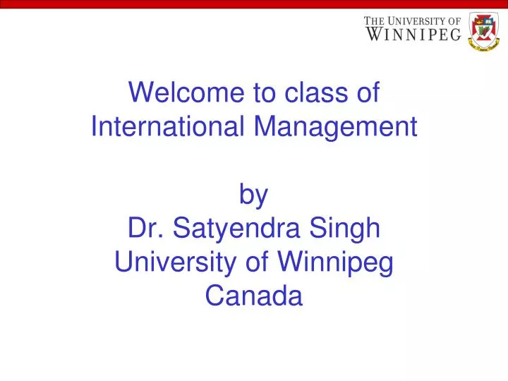 welcome to class of international management by dr satyendra singh university of winnipeg canada