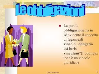 La parola obbligazione ha in sé,evidente,il concetto di legame ,di vincolo : ”obligatio est iuris vinculum” (l’obbli