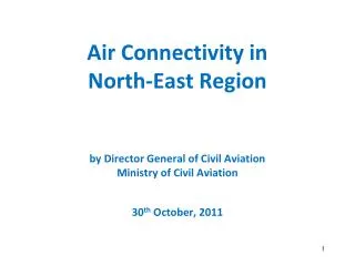 Air Connectivity in North-East Region by Director General of Civil Aviation Ministry of Civil Aviation 30 th October,