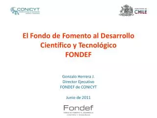 El Fondo de Fomento al Desarrollo Científico y Tecnológico FONDEF Gonzalo Herrera J. Director Ejecutivo FONDEF de CONICY