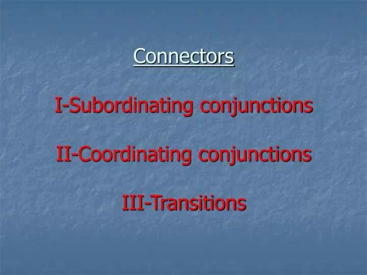 connectors i subordinating conjunctions ii coordinating conjunctions iii transitions