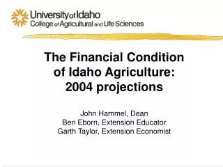 The Financial Condition of Idaho Agriculture: 2004 projections John Hammel, Dean Ben Eborn, Extension Educator Garth