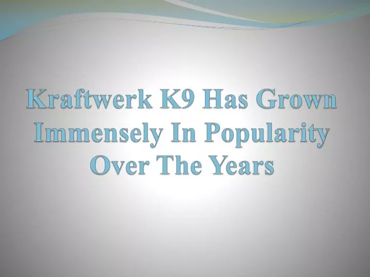 kraftwerk k9 has grown immensely in popularity over the years