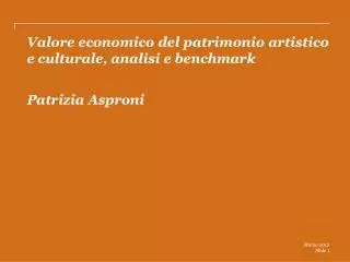 Valore economico del patrimonio artistico e culturale, analisi e benchmark Patrizia Asproni