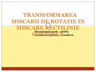 TRANSFORMAREA MISCARII DE ROTATIE IN MISCARE RECTILINIE CONTINUA