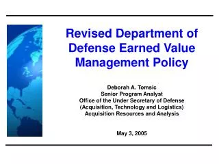 Revised Department of Defense Earned Value Management Policy Deborah A. Tomsic Senior Program Analyst Office of the Unde