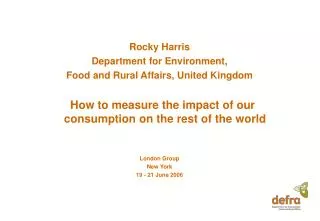 Rocky Harris Department for Environment, Food and Rural Affairs, United Kingdom How to measure the impact of our consu