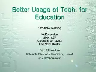 Better Usage of Tech. for Education 17 th APAN Meeting k-20 session 2004.1.27 University of Hawaii East West Center