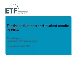 Teacher education and student results in PISA Sören Nielsen European Training Foundation Belgrade, 16 June 2011