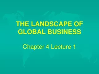 THE LANDSCAPE OF GLOBAL BUSINESS Chapter 4 Lecture 1