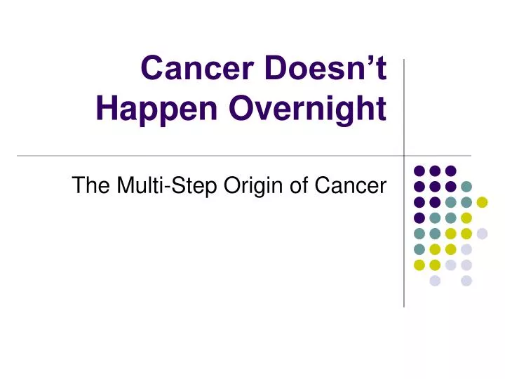 cancer doesn t happen overnight