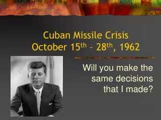 Cuban Missile Crisis October 15 th – 28 th , 1962
