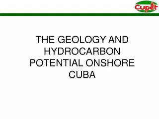 THE GEOLOGY AND HYDROCARBON POTENTIAL ONSHORE CUBA