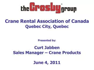 Crane Rental Association of Canada Quebec City, Quebec Presented by : Curt Jabben Sales Manager – Crane Products June 4