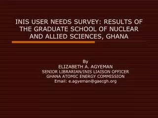 INIS USER NEEDS SURVEY: RESULTS OF THE GRADUATE SCHOOL OF NUCLEAR AND ALLIED SCIENCES, GHANA