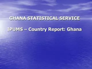 GHANA STATISTICAL SERVICE IPUMS – Country Report: Ghana