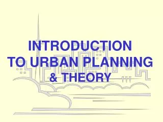 INTRODUCTION TO URBAN PLANNING &amp; THEORY
