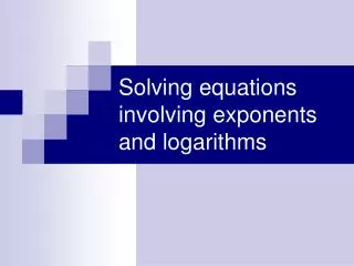 Solving equations involving exponents and logarithms